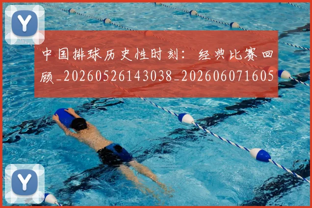 中国排球历史性时刻：经典比赛回顾_20260526143038_20260607160546