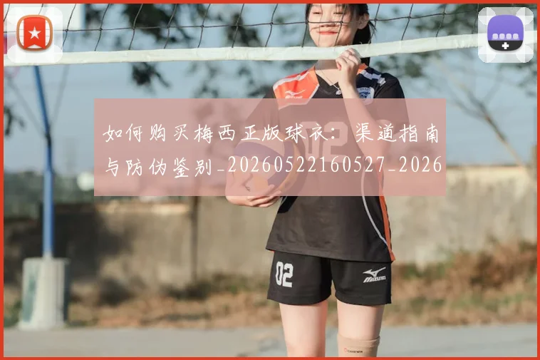 如何购买梅西正版球衣：渠道指南与防伪鉴别_20260522160527_20260609132713