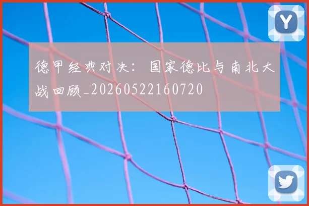 德甲经典对决:国家德比与南北大战回顾_20260522160720