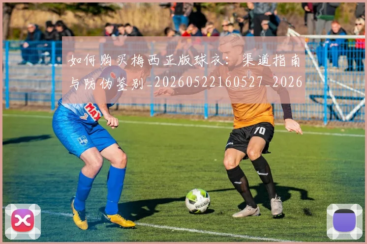 如何购买梅西正版球衣:渠道指南与防伪鉴别_20260522160527_20260609132713