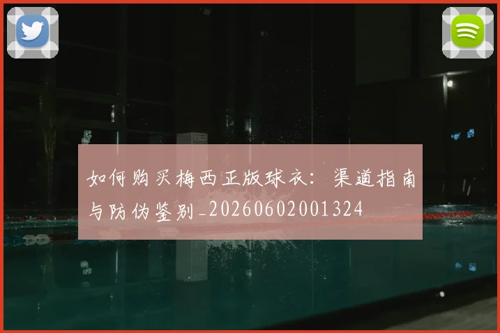 如何购买梅西正版球衣：渠道指南与防伪鉴别_20260602001324