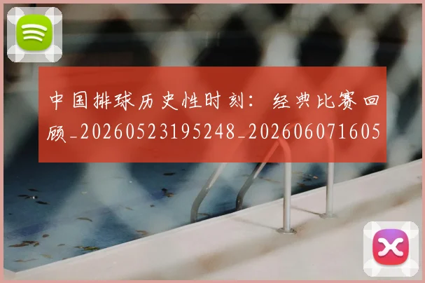 中国排球历史性时刻：经典比赛回顾_20260523195248_20260607160546