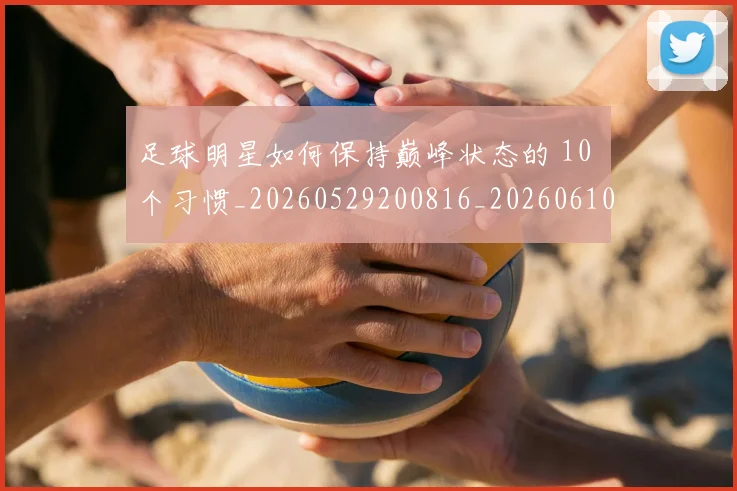 足球明星如何保持巅峰状态的 10 个习惯_20260529200816_20260610170322