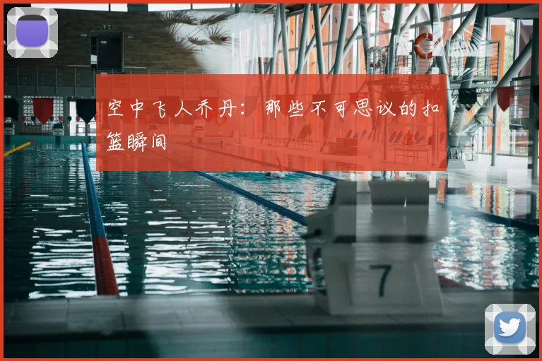 空中飞人乔丹:那些不可思议的扣篮瞬间
