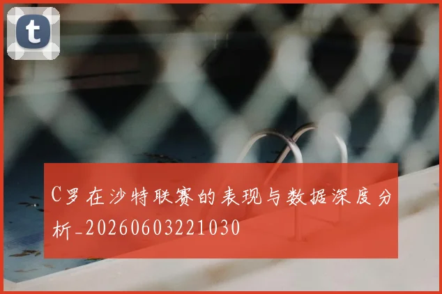 C罗在沙特联赛的表现与数据深度分析_20260603221030