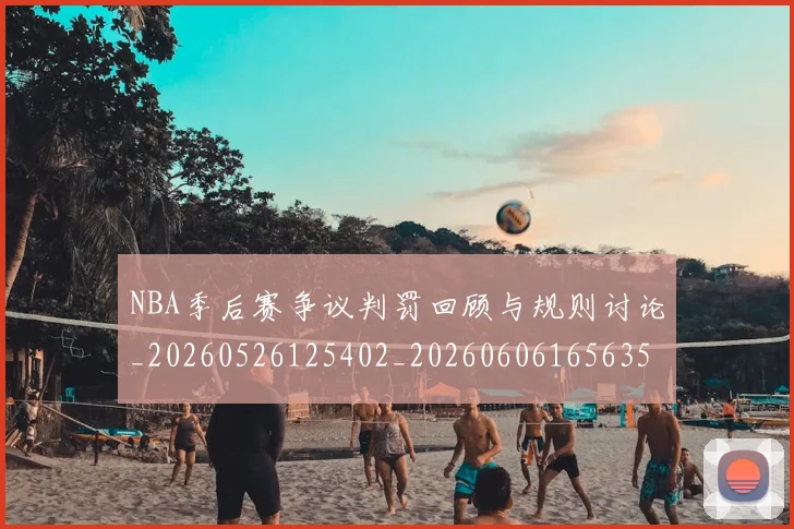 NBA季后赛争议判罚回顾与规则讨论_20260526125402_20260606165635
