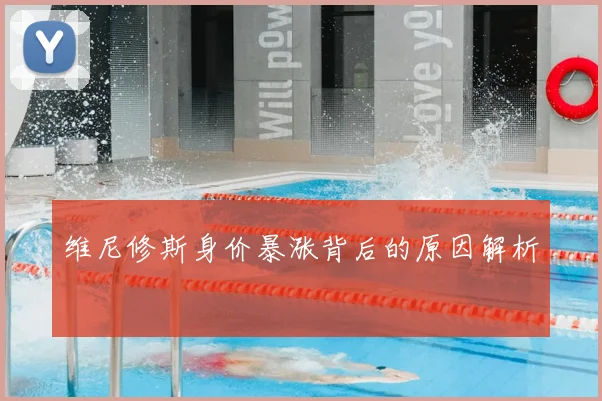 维尼修斯身价暴涨背后的原因解析