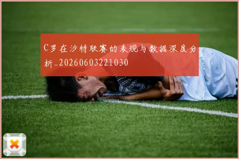 C罗在沙特联赛的表现与数据深度分析_20260603221030
