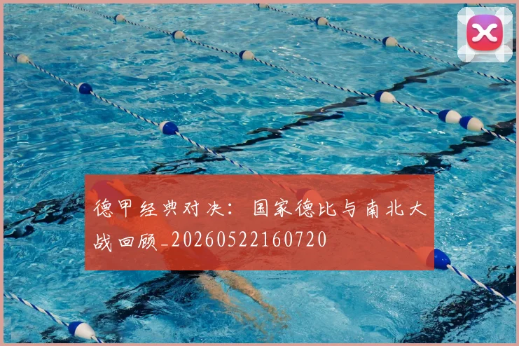 德甲经典对决：国家德比与南北大战回顾_20260522160720