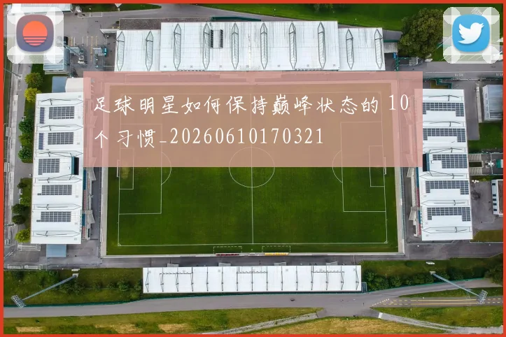 足球明星如何保持巅峰状态的 10 个习惯_20260610170321